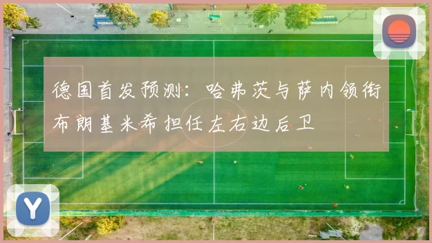 德国首发预测：哈弗茨与萨内领衔布朗基米希担任左右边后卫