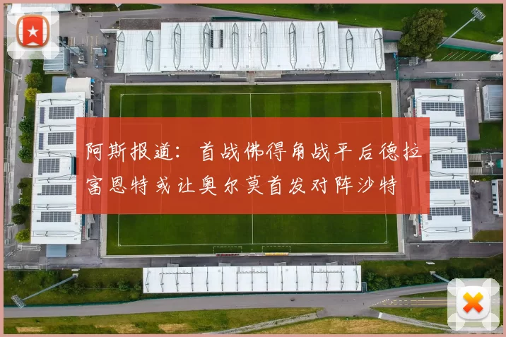 阿斯报道：首战佛得角战平后德拉富恩特或让奥尔莫首发对阵沙特