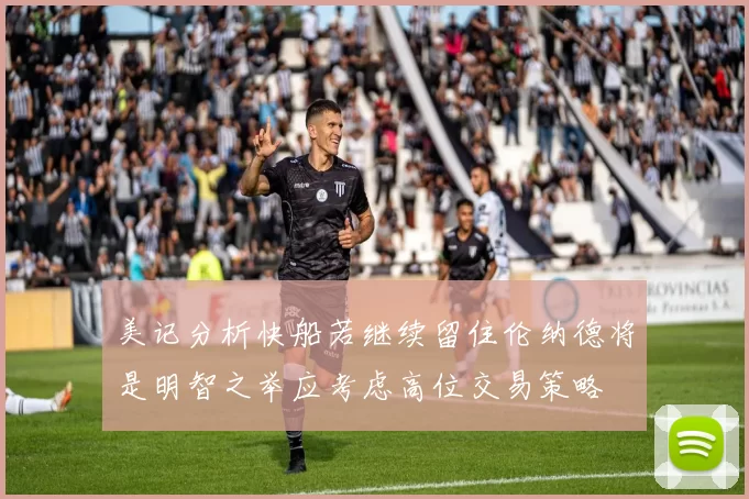 美记分析快船若继续留住伦纳德将是明智之举应考虑高位交易策略