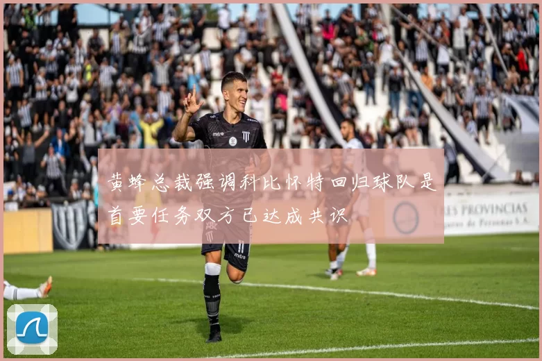黄蜂总裁强调科比怀特回归球队是首要任务双方已达成共识